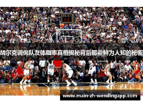 胡尔克调侃队友体脂率真相揭秘背后那些鲜为人知的秘密 胡尔克调侃队友体脂率真相揭秘背后那些鲜为人知的秘密