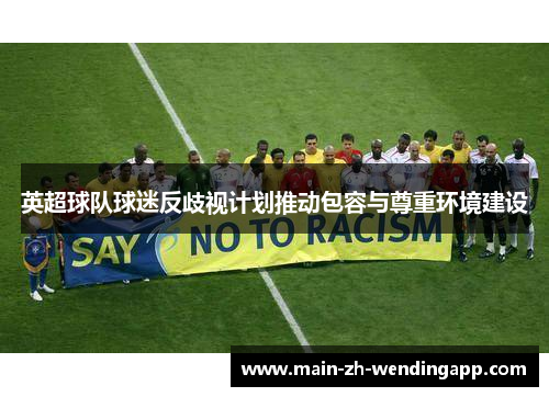 英超球队球迷反歧视计划推动包容与尊重环境建设