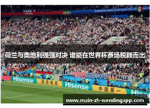 荷兰与奥地利强强对决 谁能在世界杯赛场脱颖而出 荷兰与奥地利强强对决 谁能在世界杯赛场脱颖而出