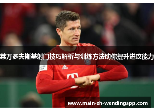 莱万多夫斯基射门技巧解析与训练方法助你提升进攻能力 莱万多夫斯基射门技巧解析与训练方法助你提升进攻能力
