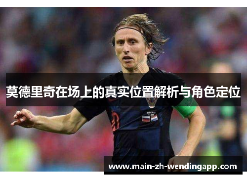 莫德里奇在场上的真实位置解析与角色定位