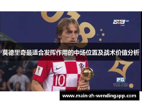 莫德里奇最适合发挥作用的中场位置及战术价值分析 莫德里奇最适合发挥作用的中场位置及战术价值分析