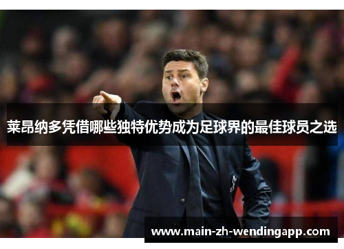 莱昂纳多凭借哪些独特优势成为足球界的最佳球员之选 莱昂纳多凭借哪些独特优势成为足球界的最佳球员之选