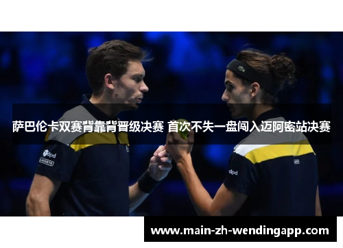 萨巴伦卡双赛背靠背晋级决赛 首次不失一盘闯入迈阿密站决赛 萨巴伦卡双赛背靠背晋级决赛 首次不失一盘闯入迈阿密站决赛