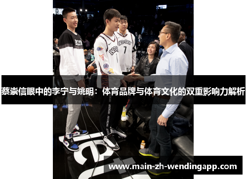 蔡崇信眼中的李宁与姚明:体育品牌与体育文化的双重影响力解析 蔡崇信眼中的李宁与姚明:体育品牌与体育文化的双重影响力解析