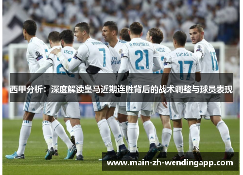 西甲分析:深度解读皇马近期连胜背后的战术调整与球员表现 西甲分析:深度解读皇马近期连胜背后的战术调整与球员表现