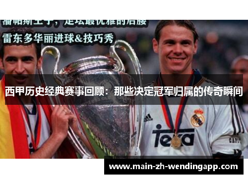 西甲历史经典赛事回顾:那些决定冠军归属的传奇瞬间 西甲历史经典赛事回顾:那些决定冠军归属的传奇瞬间