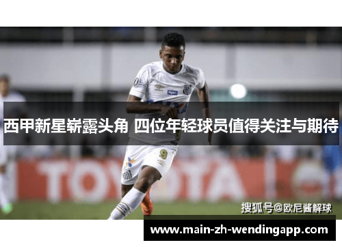 西甲新星崭露头角 四位年轻球员值得关注与期待 西甲新星崭露头角 四位年轻球员值得关注与期待