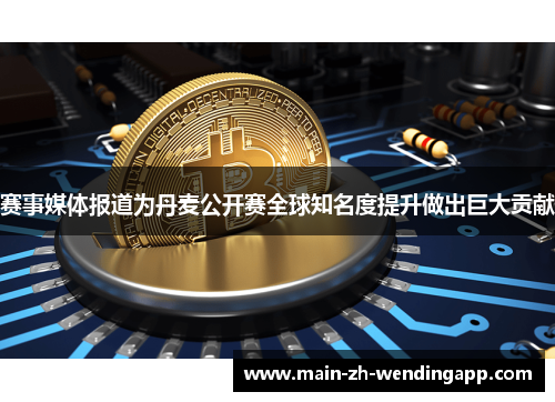 赛事媒体报道为丹麦公开赛全球知名度提升做出巨大贡献 赛事媒体报道为丹麦公开赛全球知名度提升做出巨大贡献