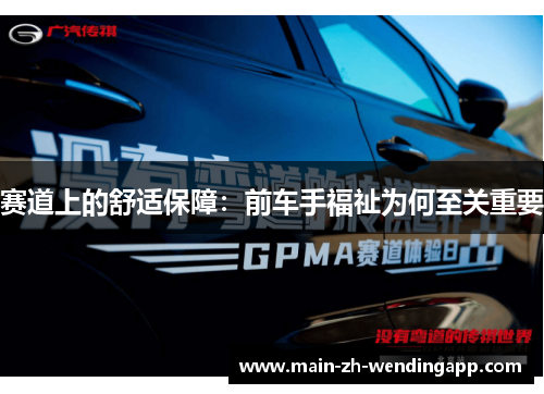 赛道上的舒适保障:前车手福祉为何至关重要 赛道上的舒适保障:前车手福祉为何至关重要