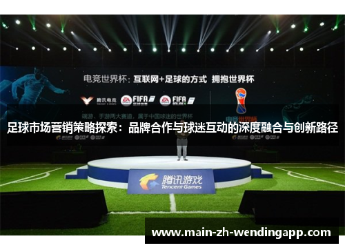 足球市场营销策略探索:品牌合作与球迷互动的深度融合与创新路径 足球市场营销策略探索:品牌合作与球迷互动的深度融合与创新路径