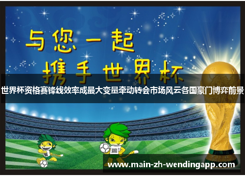 世界杯资格赛锋线效率成最大变量牵动转会市场风云各国豪门博弈前景 世界杯资格赛锋线效率成最大变量牵动转会市场风云各国豪门博弈前景