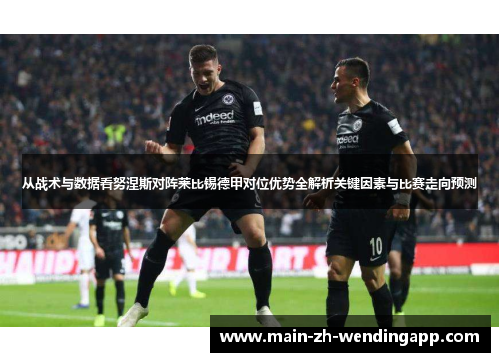 从战术与数据看努涅斯对阵莱比锡德甲对位优势全解析关键因素与比赛走向预测 从战术与数据看努涅斯对阵莱比锡德甲对位优势全解析关键因素与比赛走向预测