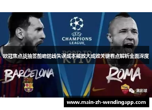 欧冠焦点战抽签前瞻防线失误成本被放大成败关键看点解析全面深度 欧冠焦点战抽签前瞻防线失误成本被放大成败关键看点解析全面深度