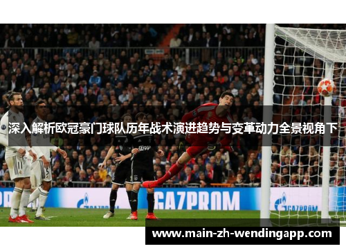 深入解析欧冠豪门球队历年战术演进趋势与变革动力全景视角下 深入解析欧冠豪门球队历年战术演进趋势与变革动力全景视角下