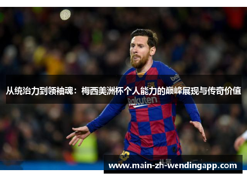 从统治力到领袖魂：梅西美洲杯个人能力的巅峰展现与传奇价值