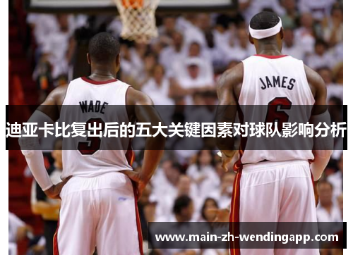 迪亚卡比复出后的五大关键因素对球队影响分析 迪亚卡比复出后的五大关键因素对球队影响分析
