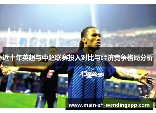 近十年英超与中超联赛投入对比与经济竞争格局分析 近十年英超与中超联赛投入对比与经济竞争格局分析