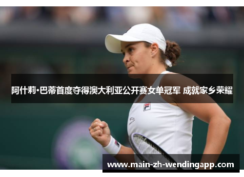 阿什莉·巴蒂首度夺得澳大利亚公开赛女单冠军 成就家乡荣耀 阿什莉·巴蒂首度夺得澳大利亚公开赛女单冠军 成就家乡荣耀