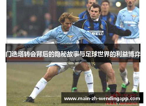 门迭塔转会背后的隐秘故事与足球世界的利益博弈
