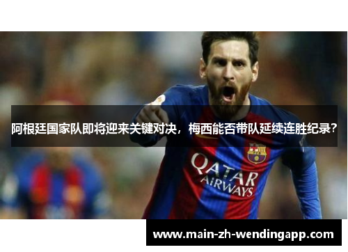 阿根廷国家队即将迎来关键对决，梅西能否带队延续连胜纪录？