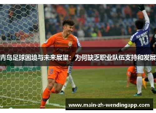 青岛足球困境与未来展望:为何缺乏职业队伍支持和发展 青岛足球困境与未来展望:为何缺乏职业队伍支持和发展