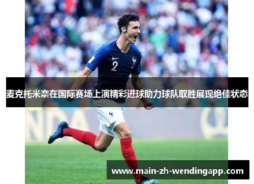 麦克托米奈在国际赛场上演精彩进球助力球队取胜展现绝佳状态