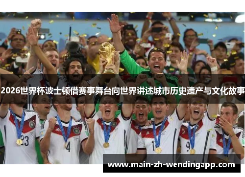 2026世界杯波士顿借赛事舞台向世界讲述城市历史遗产与文化故事