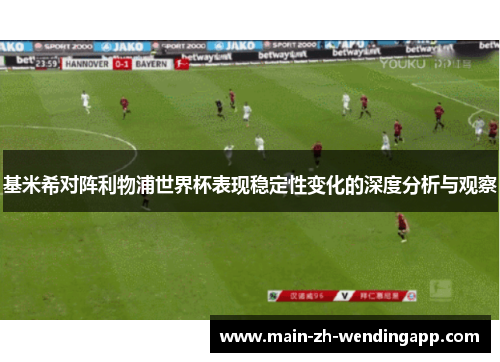 基米希对阵利物浦世界杯表现稳定性变化的深度分析与观察