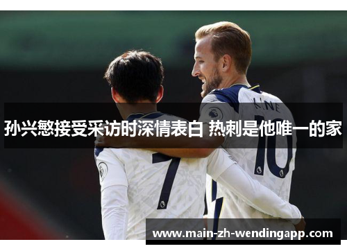 孙兴慜接受采访时深情表白 热刺是他唯一的家