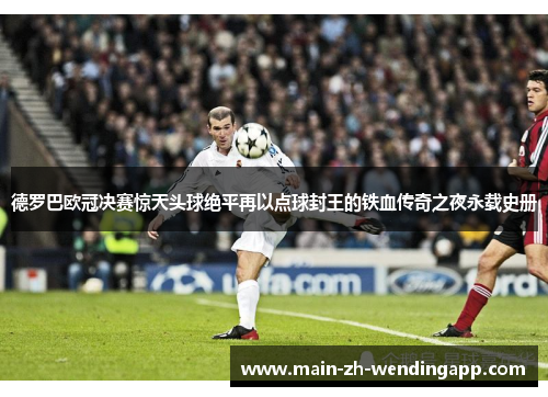 德罗巴欧冠决赛惊天头球绝平再以点球封王的铁血传奇之夜永载史册