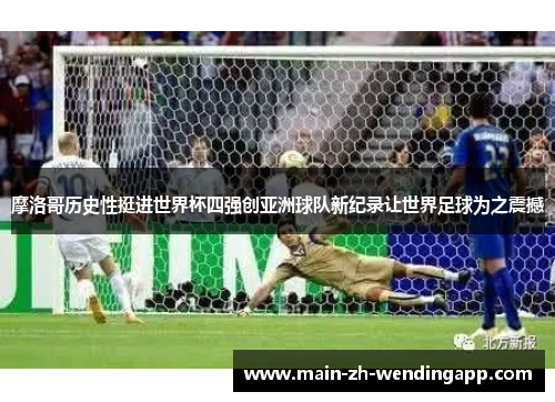 摩洛哥历史性挺进世界杯四强创亚洲球队新纪录让世界足球为之震撼 摩洛哥历史性挺进世界杯四强创亚洲球队新纪录让世界足球为之震撼