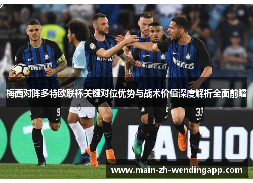 梅西对阵多特欧联杯关键对位优势与战术价值深度解析全面前瞻