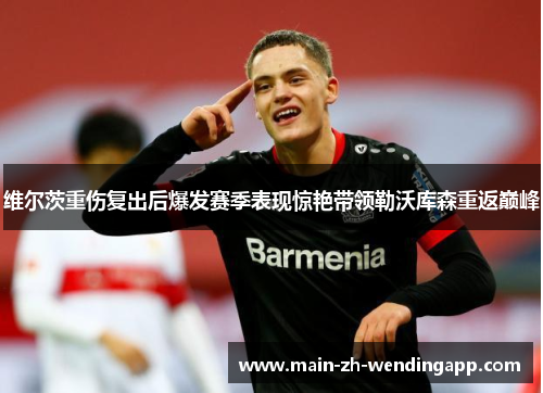 维尔茨重伤复出后爆发赛季表现惊艳带领勒沃库森重返巅峰 维尔茨重伤复出后爆发赛季表现惊艳带领勒沃库森重返巅峰