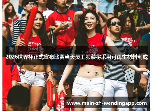 2026世界杯正式宣布比赛当天员工服装将采用可再生材料制成