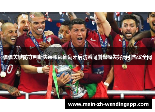 佩佩关键防守判断失误酿祸葡萄牙后防瞬间崩盘痛失好局引热议全网