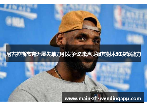 尼古拉斯杰克逊屡失单刀引发争议球迷质疑其射术和决策能力