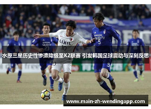 水原三星历史性惨遭降级至K2联赛 引发韩国足球震动与深刻反思
