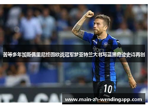 苦等多年加斯佩里尼终圆欧战冠军梦亚特兰大书写蓝黑奇迹史诗再创