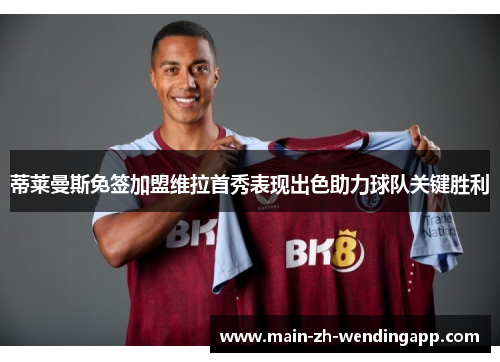 蒂莱曼斯免签加盟维拉首秀表现出色助力球队关键胜利