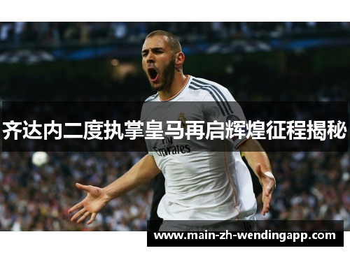 齐达内二度执掌皇马再启辉煌征程揭秘
