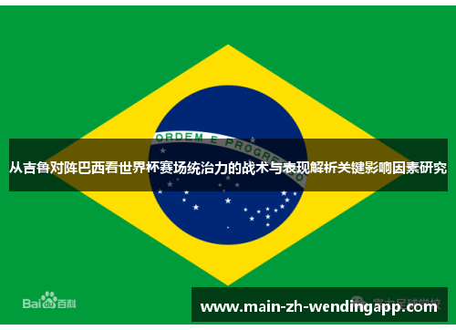 从吉鲁对阵巴西看世界杯赛场统治力的战术与表现解析关键影响因素研究
