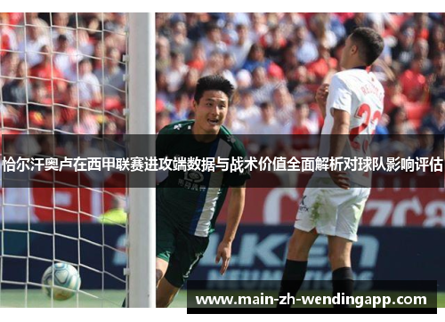 恰尔汗奥卢在西甲联赛进攻端数据与战术价值全面解析对球队影响评估
