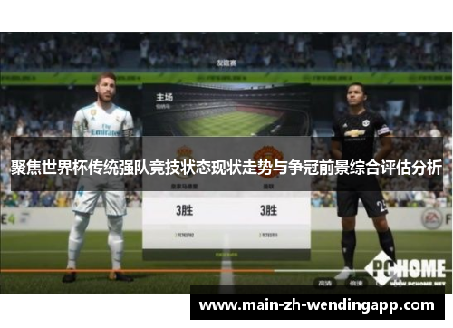 聚焦世界杯传统强队竞技状态现状走势与争冠前景综合评估分析