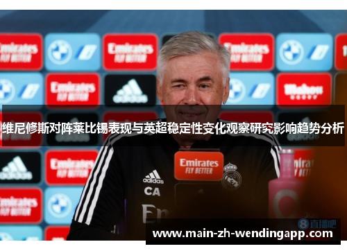 维尼修斯对阵莱比锡表现与英超稳定性变化观察研究影响趋势分析
