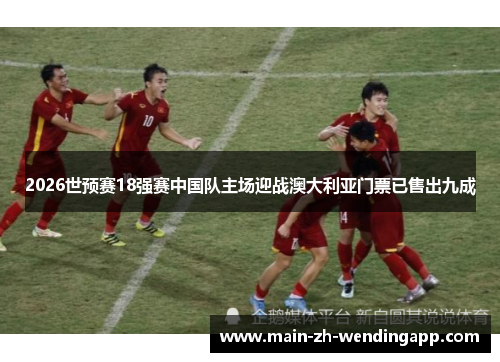 2026世预赛18强赛中国队主场迎战澳大利亚门票已售出九成