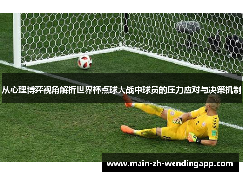 从心理博弈视角解析世界杯点球大战中球员的压力应对与决策机制