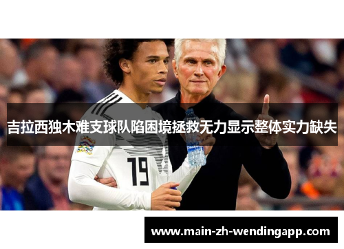 吉拉西独木难支球队陷困境拯救无力显示整体实力缺失