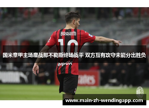 国米意甲主场鏖战那不勒斯终场战平 双方互有攻守未能分出胜负