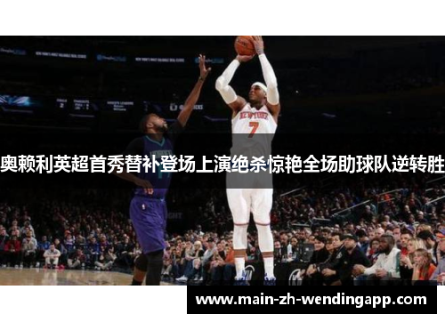 奥赖利英超首秀替补登场上演绝杀惊艳全场助球队逆转胜